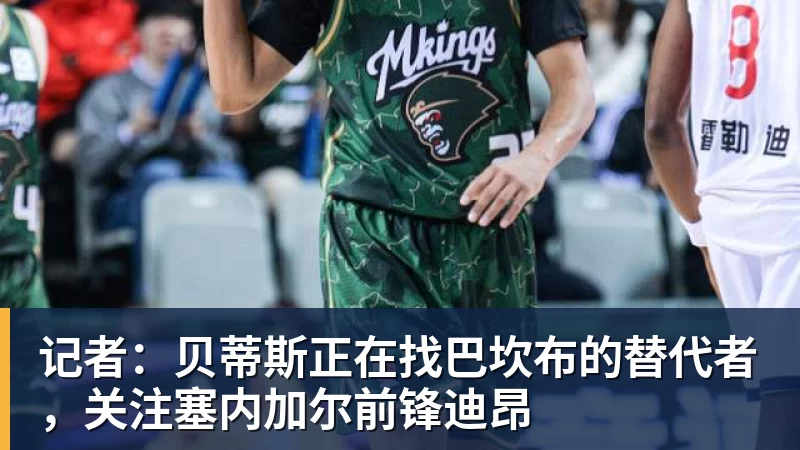 记者：贝蒂斯正在找巴坎布的替代者，关注塞内加尔前锋迪昂
