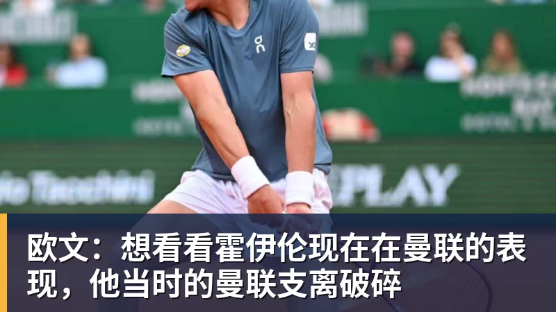 欧文：想看看霍伊伦现在在曼联的表现，他当时的曼联支离破碎
