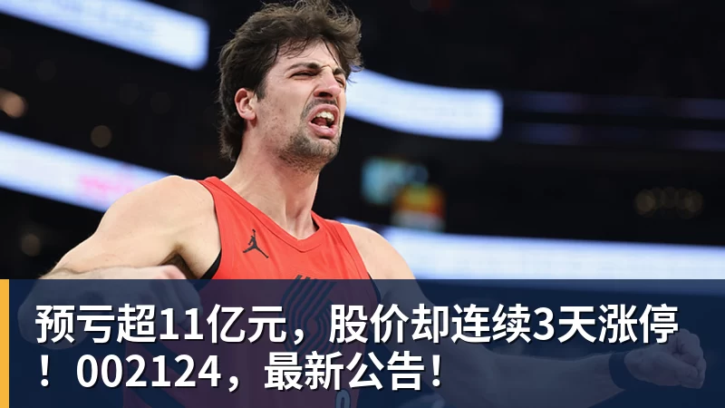预亏超11亿元，股价却连续3天涨停！002124，最新公告！
