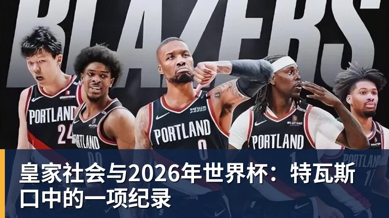 皇家社会与2026年世界杯：特瓦斯口中的一项纪录