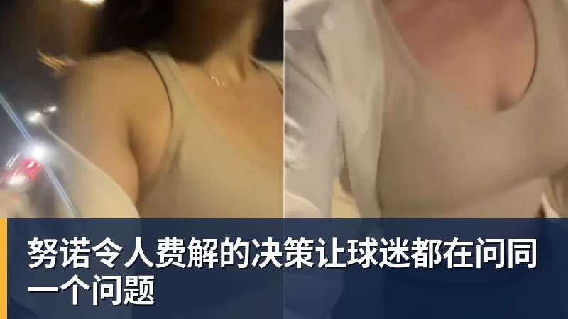 努诺令人费解的决策让球迷都在问同一个问题