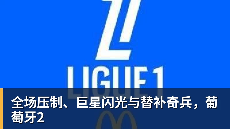 全场压制、巨星闪光与替补奇兵，葡萄牙2