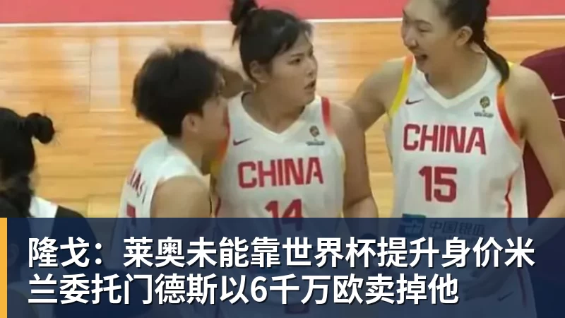 隆戈：莱奥未能靠世界杯提升身价米兰委托门德斯以6千万欧卖掉他
