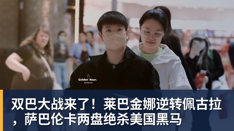 双巴大战来了！莱巴金娜逆转佩古拉，萨巴伦卡两盘绝杀美国黑马