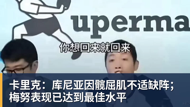 卡里克：库尼亚因髋屈肌不适缺阵；梅努表现已达到最佳水平