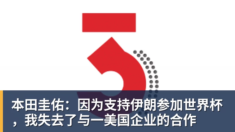 本田圭佑：因为支持伊朗参加世界杯，我失去了与一美国企业的合作