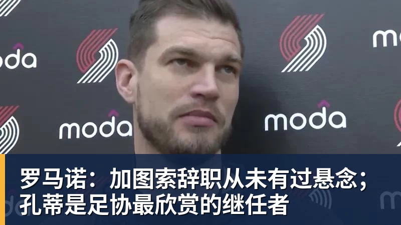 罗马诺：加图索辞职从未有过悬念；孔蒂是足协最欣赏的继任者