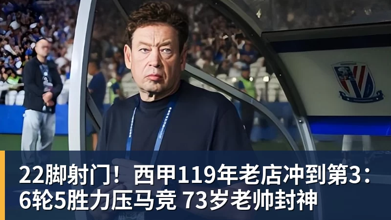 22脚射门！西甲119年老店冲到第3：6轮5胜力压马竞 73岁老帅封神