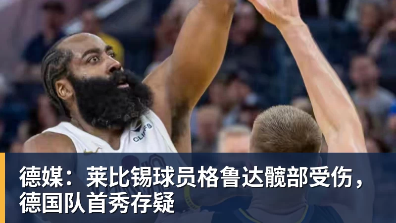 德媒：莱比锡球员格鲁达髋部受伤，德国队首秀存疑