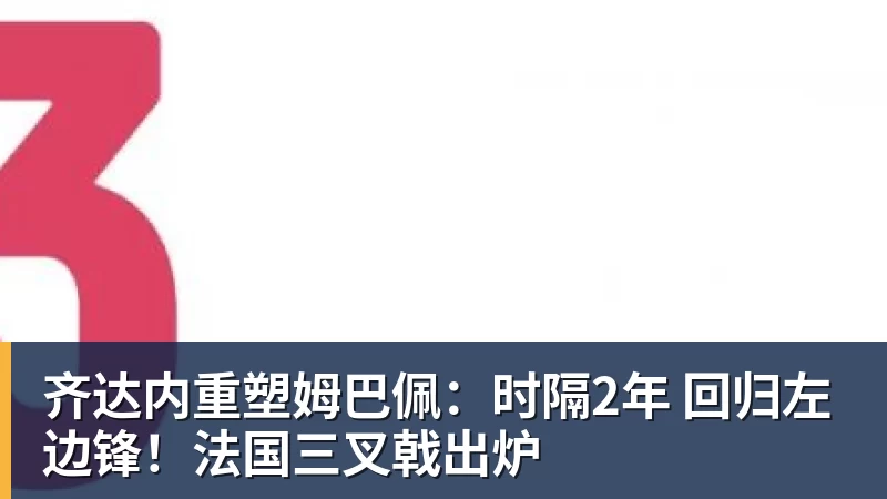 齐达内重塑姆巴佩：时隔2年 回归左边锋！法国三叉戟出炉