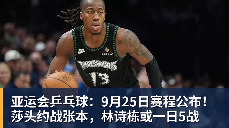 亚运会乒乓球：9月25日赛程公布！莎头约战张本，林诗栋或一日5战