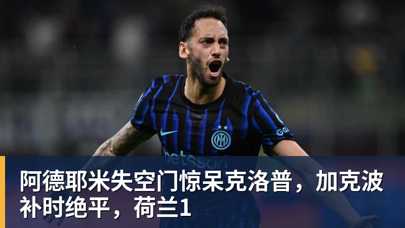 阿德耶米失空门惊呆克洛普，加克波补时绝平，荷兰1