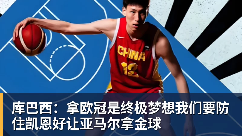 库巴西：拿欧冠是终极梦想我们要防住凯恩好让亚马尔拿金球