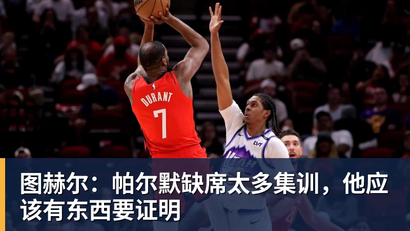 图赫尔：帕尔默缺席太多集训，他应该有东西要证明
