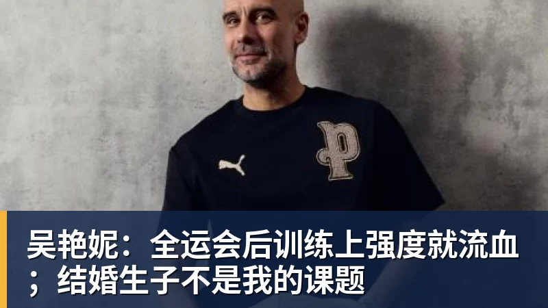 吴艳妮：全运会后训练上强度就流血；结婚生子不是我的课题