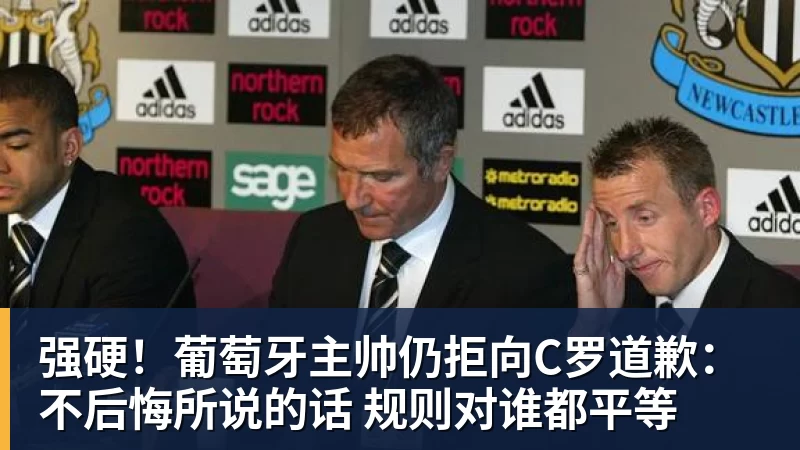 强硬！葡萄牙主帅仍拒向C罗道歉：不后悔所说的话 规则对谁都平等