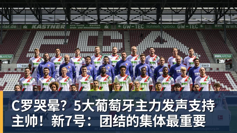 C罗哭晕？5大葡萄牙主力发声支持主帅！新7号：团结的集体最重要