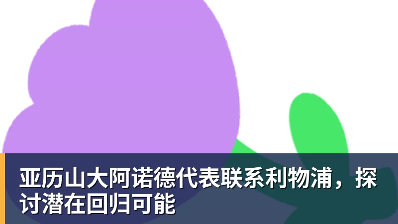 亚历山大阿诺德代表联系利物浦，探讨潜在回归可能