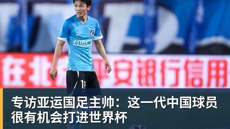 专访亚运国足主帅：这一代中国球员很有机会打进世界杯