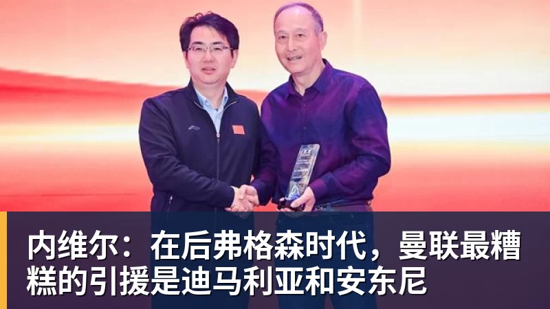内维尔：在后弗格森时代，曼联最糟糕的引援是迪马利亚和安东尼