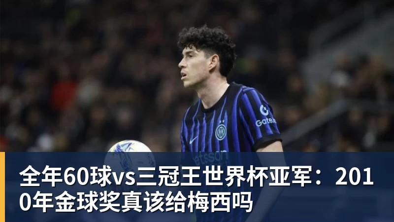 全年60球vs三冠王世界杯亚军：2010年金球奖真该给梅西吗