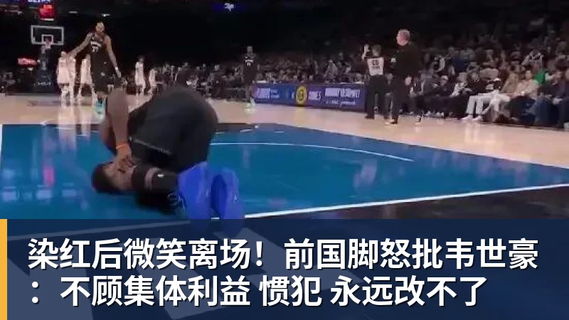 染红后微笑离场！前国脚怒批韦世豪：不顾集体利益 惯犯 永远改不了