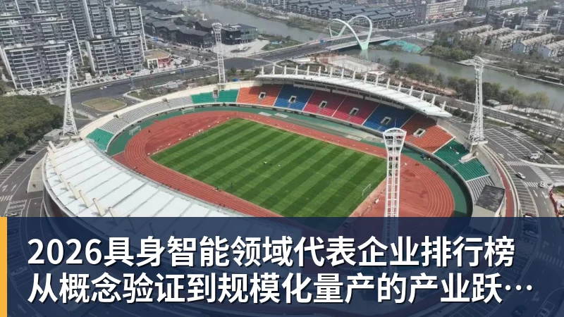 2026具身智能领域代表企业排行榜  从概念验证到规模化量产的产业跃迁