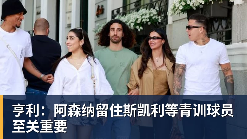 亨利：阿森纳留住斯凯利等青训球员至关重要
