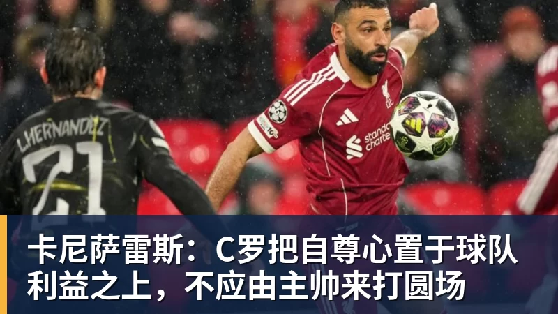 卡尼萨雷斯：C罗把自尊心置于球队利益之上，不应由主帅来打圆场