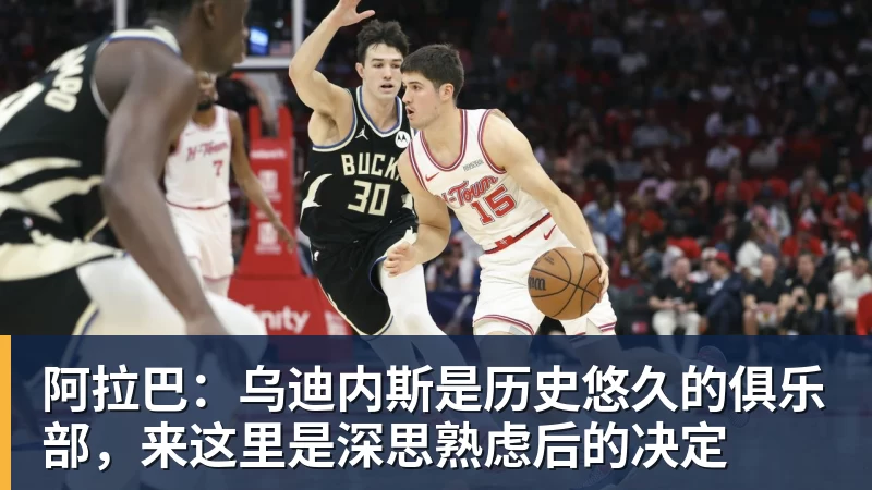 阿拉巴：乌迪内斯是历史悠久的俱乐部，来这里是深思熟虑后的决定