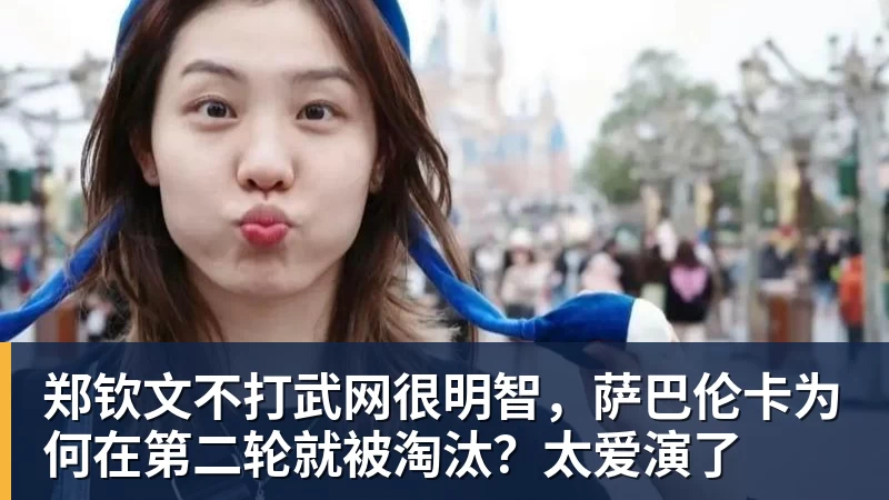 郑钦文不打武网很明智，萨巴伦卡为何在第二轮就被淘汰？太爱演了