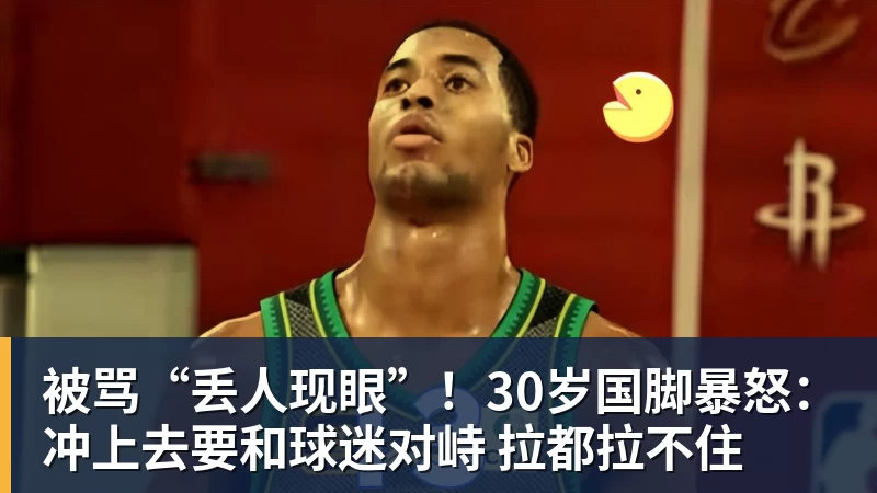 被骂“丢人现眼”！30岁国脚暴怒：冲上去要和球迷对峙 拉都拉不住
