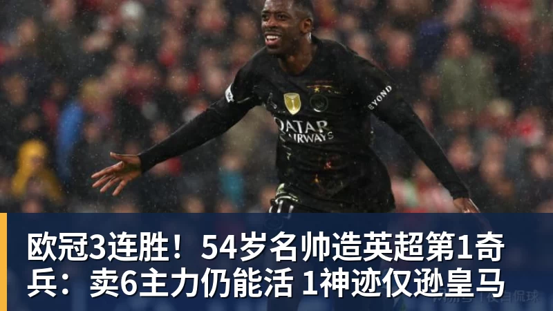 欧冠3连胜！54岁名帅造英超第1奇兵：卖6主力仍能活 1神迹仅逊皇马