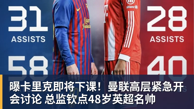 曝卡里克即将下课！曼联高层紧急开会讨论 总监钦点48岁英超名帅